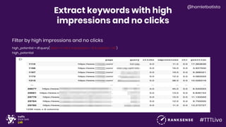 #TTTLive
@hamletbatista
Extract keywords with high
impressions and no clicks
Filter by high impressions and no clicks
high_potential = df.query("clicks == 0.0 & impressions > 10 & position < 20")
high_potential
 