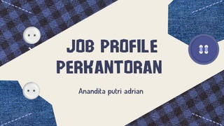 JOB PROFILE
PERKANTORAN
JOB PROFILE
PERKANTORAN
Anandita putri adrian
Anandita putri adrian
 