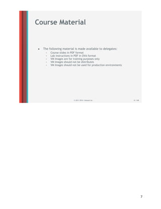 .
.
Course Material
• The following material is made available to delegates:
- Course slides in PDF format
- Lab instructions in PDF in OVA format
- VM Images are for training purposes only
- VM Images should not be distributes
- VM Images should not be used for production environments
© 2011-2014 Inktank Inc. 8 / 148
.
7
 