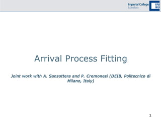 1
Arrival Process Fitting
Joint work with A. Sansottera and P. Cremonesi (DEIB, Politecnico di
Milano, Italy)
 
