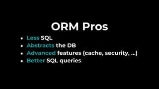 ORM Pros
● Less SQL
● Abstracts the DB
● Advanced features (cache, security, …)
● Better SQL queries
 