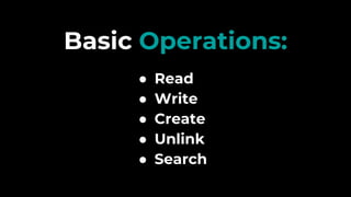 Basic Operations:
● Read
● Write
● Create
● Unlink
● Search
 