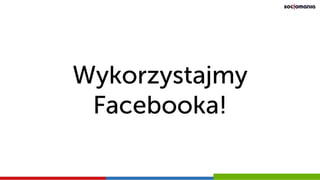Wykorzystajmy
Facebooka!
 