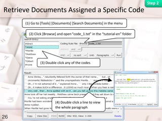 Retrieve Documents Assigned a Specific Code
26
Step 2
(1) Go to [Tools] [Documents] [Search Documents] in the menu
(2) Click [Browse] and open“code_1.txt” in the “tutorial-en” folder
(3) Double click any of the codes
(4) Double click a line to view
the whole paragraph
 