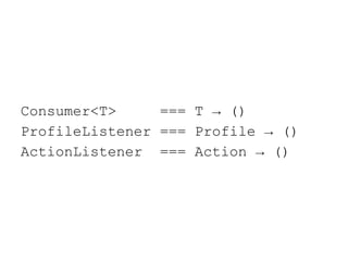 Consumer<T> === T → () 
ProfileListener === Profile → () 
ActionListener === Action → () 
 