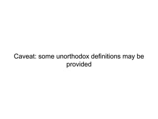 Caveat: some unorthodox definitions may be 
provided 
 