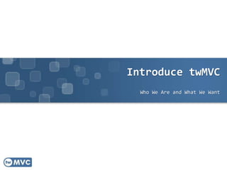 Introduce twMVC
Who We Are and What We Want
 