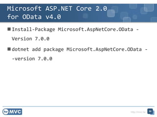 http://mvc.tw
◼ Install-Package Microsoft.AspNetCore.OData -
Version 7.0.0
◼ dotnet add package Microsoft.AspNetCore.OData -
-version 7.0.0
Microsoft ASP.NET Core 2.0
for OData v4.0
55
 