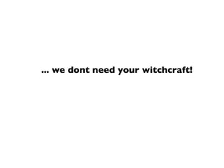 ... we dont need your witchcraft!
 