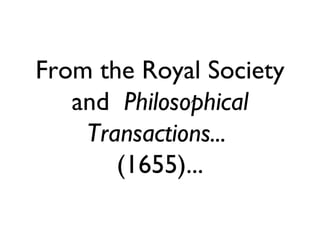From the Royal Society
   and Philosophical
    Transactions...
       (1655)...
 