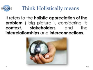 Think Holistically means
19
It refers to the holistic appreciation of the
problem ( big picture ), considering its
context, stakeholders, and the
interrelationships and interconnections.
 