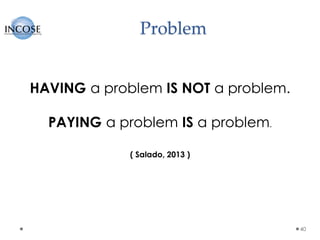 Problem
40
HAVING a problem IS NOT a problem.
PAYING a problem IS a problem.
( Salado, 2013 )
 