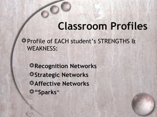 Classroom Profiles
 Profile of EACH student’s STRENGTHS &
  WEAKNESS:

  Recognition Networks
  Strategic Networks
  Affective Networks
  “Sparks”
 