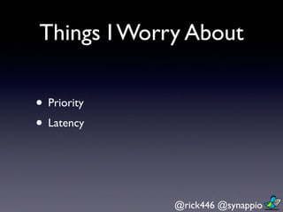 @rick446 @synappio	

Things I Worry About
• Priority
• Latency
 