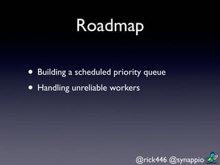 @rick446 @synappio	

Roadmap
• Building a scheduled priority queue
• Handling unreliable workers
 