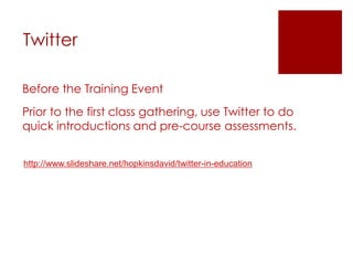 Twitter

Before the Training Event
Prior to the first class gathering, use Twitter to do
quick introductions and pre-course assessments.


http://www.slideshare.net/hopkinsdavid/twitter-in-education
 