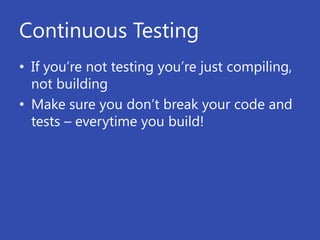 Continuous Testing
• If you’re not testing you’re just compiling,
  not building
• Make sure you don’t break your code and
  tests – everytime you build!
 