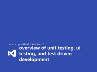 what’s up with all these tests?
         overview of unit testing, ui
         testing, and test driven
         development
 