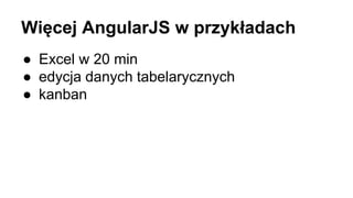 Więcej AngularJS w przykładach 
● Excel w 20 min 
● edycja danych tabelarycznych 
● kanban 
 