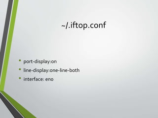 ~/.iftop.conf
• port-display:on
• line-display:one-line-both
• interface: en0
 