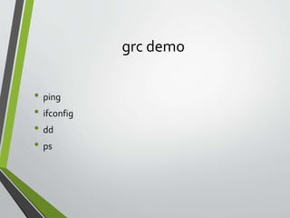 grc demo
• ping
• ifconfig
• dd
• ps
 