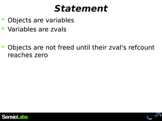 Statement
 Objects are variables
 Variables are zvals
 Objects are not freed until their zval's refcount
reaches zero
 
