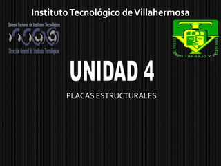 Instituto Tecnológico de VillahermosaUNIDAD 4PLACAS ESTRUCTURALES
