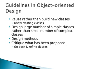  Reuse rather than build new classes
◦ Know existing classes
 Design large number of simple classes
rather than small number of complex
classes
 Design methods
 Critique what has been proposed
◦ Go back & refine classes
 