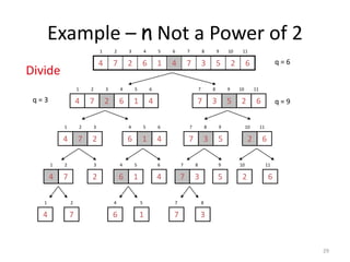 29
Example – n Not a Power of 2
6
2
5
3
7
4
1
6
2
7
4
1 2 3 4 5 6 7 8 9 10 11
q = 6
4
1
6
2
7
4
1 2 3 4 5 6
6
2
5
3
7
7 8 9 10 11
q = 9
q = 3
2
7
4
1 2 3
4
1
6
4 5 6
5
3
7
7 8 9
6
2
10 11
7
4
1 2
2
3
1
6
4 5
4
6
3
7
7 8
5
9
2
10
6
11
4
1
7
2
6
4
1
5
7
7
3
8
Divide
 