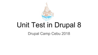 Unit Test in Drupal 8
Drupal Camp Cebu 2018
 
