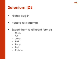 Selenium IDE Firefox plug-in Record tests (demo) Export them to different formats HTML C# Java PHP Ruby Perl Python 