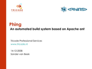 Phing  An automated build system based on Apache ant  Tricode Professional Services www.tricode.nl 14-12-2008 Sander van Beek 