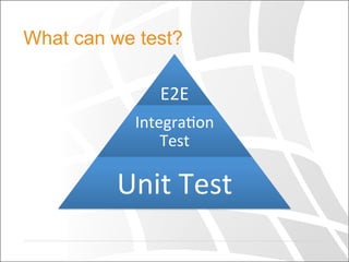 What can we test?
E2E	
  
Integra+on	
  
Test	
  
Unit	
  Test	
  
 