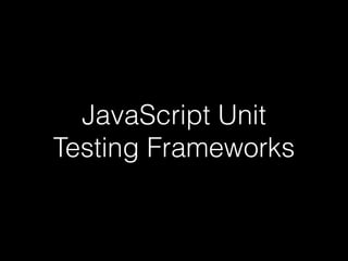 JavaScript Unit
Testing Frameworks
 