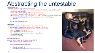Abstracting the untestableFunction Under Test
function Install-ChocolateyVsixPackage {
$installer = Join-Path $env:VS110COMNTOOLS "..IDEVsixInstaller.exe"
$download="MyVSIX.vsix"
Write-Debug "Installing VSIX using $installer"
$exitCode = Install-Vsix "$installer" "$download"
if($exitCode -gt 0 -and $exitCode -ne 1001) { #1001: Already installed
Write-ChocolateyFailure "There was an error installing."
return
}
Write-ChocolateySuccess
}
Wrap the EXE
function Install-Vsix($installer, $installFile) {
Write-Host "Installing $installFile using $installer"
$psi = New-Object System.Diagnostics.ProcessStartInfo
$psi.FileName=$installer
$psi.Arguments="/q $installFile"
$s = [System.Diagnostics.Process]::Start($psi)
$s.WaitForExit()
return $s.ExitCode
}
Test and Mock the Wrapper
Context "When VSIX is already installed" {
Mock Install-Vsix {return 1001}
Install-ChocolateyVsixPackage
It "should succeed" {
Assert-MockCalled Write-ChocolateySuccess
}
}
 