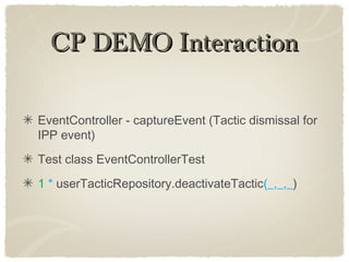 CP DEMO InteractionCP DEMO Interaction
EventController - captureEvent (Tactic dismissal for
IPP event)
Test class EventControllerTest
1 * userTacticRepository.deactivateTactic(_,_,_)
 