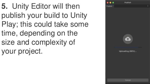 5. Unity Editor will then
publish your build to Unity
Play; this could take some
time, depending on the
size and complexity of
your project.
 