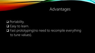  Portability.
 Easy to learn.
 Fast prototyping(no need to recompile everything
to tune values).
Advantages
 