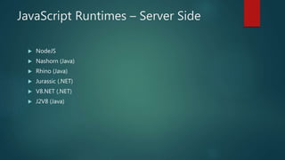 JavaScript Runtimes – Server Side
 NodeJS
 Nashorn (Java)
 Rhino (Java)
 Jurassic (.NET)
 V8.NET (.NET)
 J2V8 (Java)
 