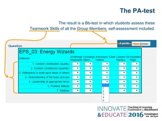 The result is a Bb-test in which students assess these
Teamwork Skills of all the Group Members, self-assessment included.
The PA-test
 