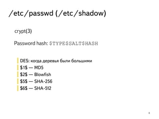 8 
/etc/passwd (/etc/shadow) 
crypt(3) 
Password hash: $TYPE$SALT$HASH 
DES: когда деревья были большими 
$1$ — MD5 
$2$ — Blowfish 
$5$ — SHA-256 
$6$ — SHA-512 
 