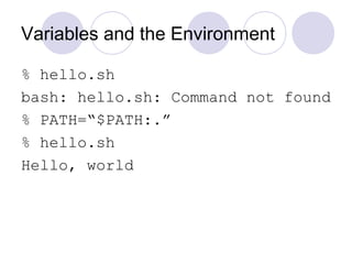Variables and the Environment
% hello.sh
bash: hello.sh: Command not found
% PATH=“$PATH:.”
% hello.sh
Hello, world
 