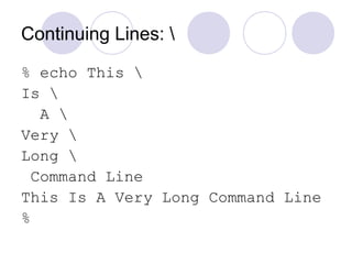 Continuing Lines: 
% echo This 
Is 
A 
Very 
Long 
Command Line
This Is A Very Long Command Line
%
 
