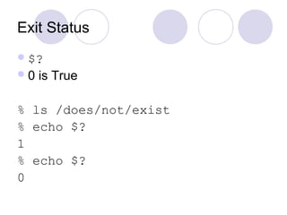 Exit Status
$?
0 is True
% ls /does/not/exist
% echo $?
1
% echo $?
0
 