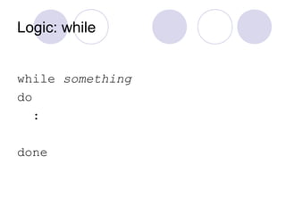 Logic: while
while something
do
:
done
 