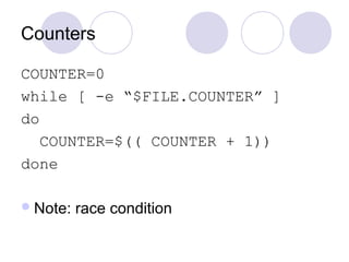 Counters
COUNTER=0
while [ -e “$FILE.COUNTER” ]
do
COUNTER=$(( COUNTER + 1))
done
Note: race condition
 