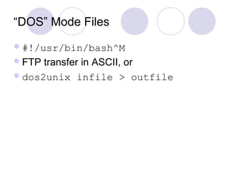 “DOS” Mode Files
#!/usr/bin/bash^M
FTP transfer in ASCII, or
dos2unix infile > outfile
 