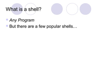 What is a shell?
Any Program
But there are a few popular shells…
 