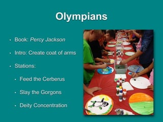 Olympians
• Book: Percy Jackson
• Intro: Create coat of arms
• Stations:
• Feed the Cerberus
• Slay the Gorgons
• Deity Concentration
 
