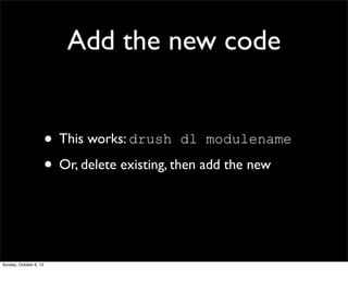Add the new code
• This works: drush dl modulename
• Or, delete existing, then add the new
Sunday, October 6, 13
 
